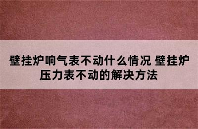 壁挂炉响气表不动什么情况 壁挂炉压力表不动的解决方法